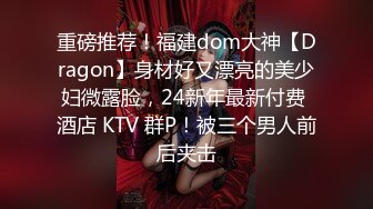 重磅推荐！福建dom大神【Dragon】身材好又漂亮的美少妇微露脸，24新年最新付费 酒店 KTV 群P！被三个男人前后夹击