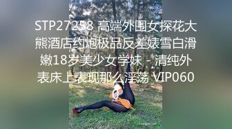 STP27258 高端外围女探花大熊酒店约炮极品反差婊雪白滑嫩18岁美少女学妹 - 清纯外表床上表现那么淫荡 VIP0600