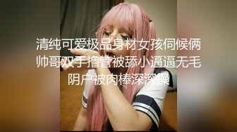 清纯可爱极品身材女孩伺候俩帅哥双手撸管被舔小逼逼无毛阴户被肉棒深深操