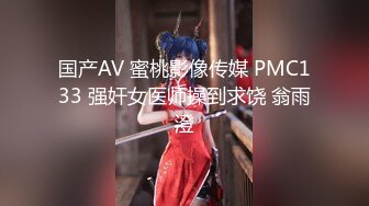 国产AV 蜜桃影像传媒 PMC133 强奸女医师操到求饶 翁雨澄