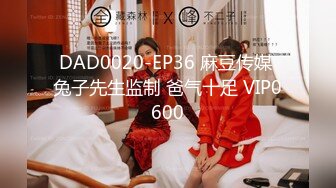 DAD0020-EP36 麻豆传媒 兔子先生监制 爸气十足 VIP0600