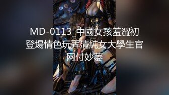 MD-0113_中國女孩羞澀初登場情色玩弄清純女大學生官网付妙菱