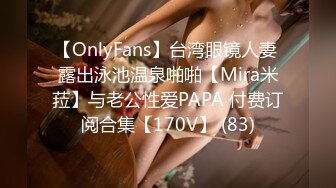 【OnlyFans】台湾眼镜人妻 露出泳池温泉啪啪【Mira米菈】与老公性爱PAPA 付费订阅合集【170V】 (83)