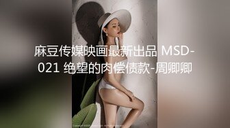 麻豆传媒映画最新出品 MSD-021 绝望的肉偿债款-周卿卿