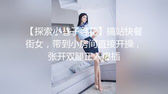 【探索小巷子寻花】搞站快餐街女，带到小房间直接开操，张开双腿正入爆插