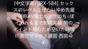 (中文字幕) [IPX-584] セックスのレベル上げたいゆめ先輩が通称AV博士のボクのち○ぽイカれるまで射精実験 男のポイント掴むため空いた時間に濃密セックス講習 西宮ゆめ