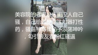 美容院的老板娘店里没人自己骚，自己给逼里拿注射器打性药，骚逼特写揉奶子浪荡呻吟，勾引狼友看粉红骚逼