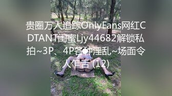 贵圈万人追踪OnlyFans网红CDTANT闺蜜Ljy44682解锁私拍~3P、4P各种淫乱~场面令人乍舌 (12)