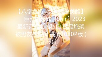 【八字爆奶☆女神嫩逼美鲍】♡♥巨乳爆奶妹『Shir』2023最新订阅啪啪私拍 极品炮架被男友各种操 高清1080P版 (9)