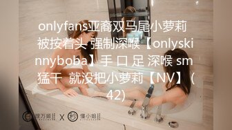 onlyfans亚裔双马尾小萝莉  被按着头 强制深喉【onlyskinnyboba】手 口 足 深喉 sm 猛干  就没把小萝莉【NV】 (42)