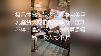 极品性感御姐少妇人妻完美巨乳骚货大鸡巴无套爆操，淫叫不停！高潮不止！身材真是极品一般人比不上