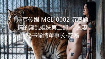 麻豆传媒 MGL-0002 沉溺偷情的淫乱姐妹第二部❤️人妻秘书偷情董事长-苏畅