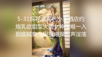 5-31探花老司机小王酒店约炮乳欲姐型大胸女神深喉一入到底贼爽，狠狠爆操叫声淫荡