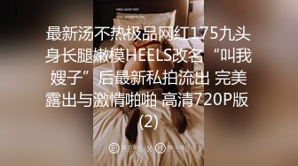 最新汤不热极品网红175九头身长腿嫩模HEELS改名“叫我嫂子”后最新私拍流出 完美露出与激情啪啪 高清720P版 (2)