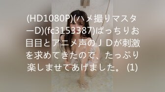 (HD1080P)(ハメ撮りマスターD)(fc3153387)ぱっちりお目目とアニメ声のＪＤが刺激を求めてきたので、たっぷり楽しませてあげました。 (1)