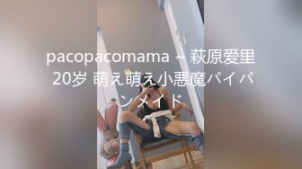 pacopacomama ~ 萩原爱里 20岁 萌え萌え小悪魔パイパンメイド