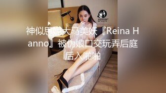 神似思妮大马美妖『Reina Hanno』被伪娘口交玩弄后庭后入啪啪