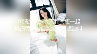 18清纯嫩妹今天和闺蜜一起操逼秀，被后入爆操嗯嗯浪叫