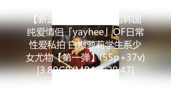 【新速片遞】  ✨零零后韩国纯爱情侣「yayhee」OF日常性爱私拍 白嫩萝莉学生系少女尤物【第一弹】(55p+37v)[3.89GB/MP4/1:29:47]