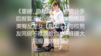 《重磅⭐隐私曝光》渣男分手后报复流出~湖南某学院极品美臀反差女【胡X玲】与校男友同居不雅露脸自拍~蜂腰大屁股真的好顶2