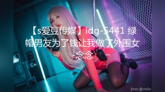 【s爱豆传媒】idg-5441 绿帽男友为了钱让我做了外围女-念念