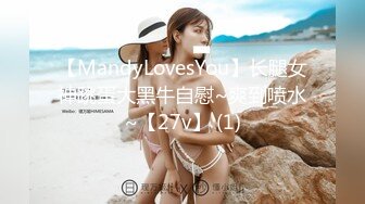 【MandyLovesYou】长腿女神跳蛋大黑牛自慰~爽到喷水~【27v】 (1)