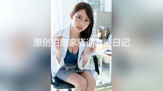 原创拍自家骚逼老婆日记