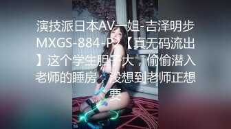 演技派日本AV一姐-吉泽明步MXGS-884-P2【真无码流出】这个学生胆子大，偷偷潜入老师的睡房，没想到老师正想要