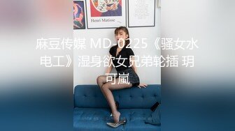 麻豆传媒 MD-0225《骚女水电工》湿身欲女兄弟轮插 玥可嵐