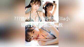 ???推特30万粉母狗【Ella小骚狐】野外露出 调教