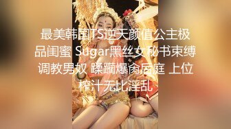 最美韩国TS逆天颜值公主极品闺蜜 Sugar黑丝女秘书束缚调教男奴 蹂躏爆肏后庭 上位榨汁无比淫乱