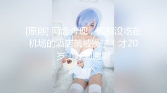 [原创] 网恋奔现，饭都没吃在机场的酒店就被操了！才20岁！好刺激啊