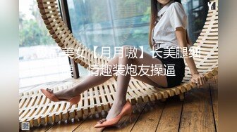 极品美女【月月嗷】长美腿细腰，情趣装炮友操逼