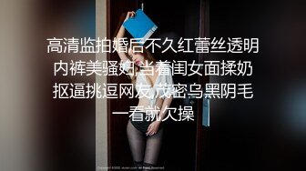 高清监拍婚后不久红蕾丝透明内裤美骚妇,当着闺女面揉奶抠逼挑逗网友,茂密乌黑阴毛一看就欠操