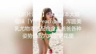 【新片速遞】 ✨OF日本大眼萌妹「Yui Peachpie」浑圆美乳尤物乖巧配合金主爸爸各种姿势插双穴内射菊花里